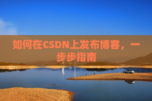 如何在CSDN上发布博客,一步步指南